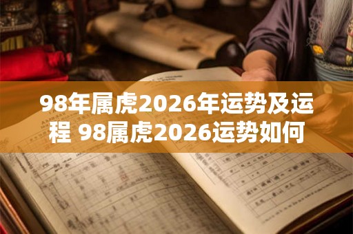 98年属虎2026年运势及运程 98属虎2026运势如何