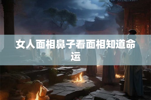 女人面相鼻子看面相知道命运