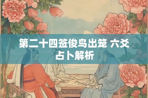 第二十四签俊鸟出笼 六爻占卜解析
