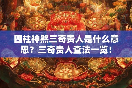 四柱神煞三奇贵人是什么意思?三奇贵人查法一览! 四柱神煞三奇贵人是什么意思?三奇贵人查法一览!