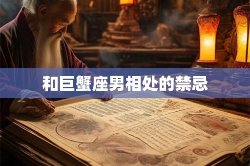 和巨蟹座男相处的禁忌