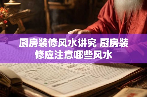 厨房装修风水讲究 厨房装修应注意哪些风水
