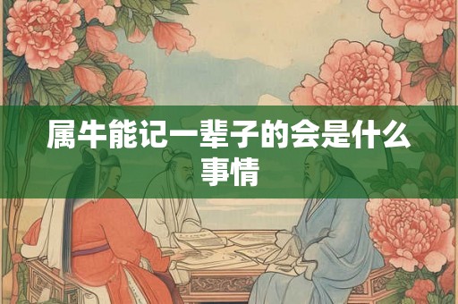属牛能记一辈子的会是什么事情