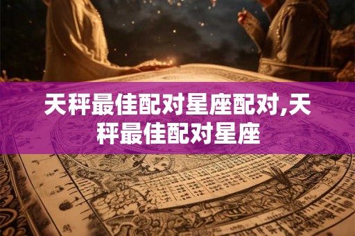天秤最佳配对星座配对,天秤最佳配对星座