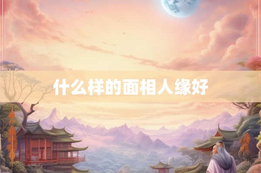 什么样的面相人缘好