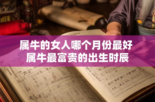 属牛的女人哪个月份最好 属牛最富贵的出生时辰