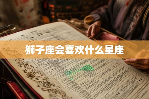狮子座会喜欢什么星座