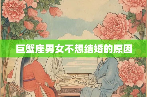 巨蟹座男女不想结婚的原因