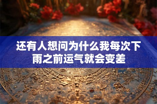 还有人想问为什么我每次下雨之前运气就会变差 还有人想问为什么我每次下雨之前运气就会变差