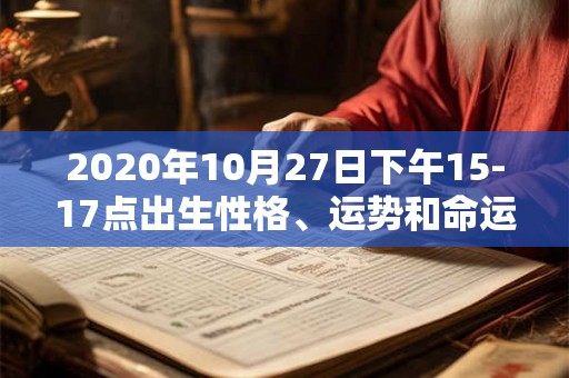 2020年10月27日下午15-17点出生性格、运势和命运