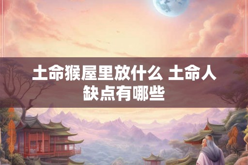 土命猴屋里放什么 土命人缺点有哪些