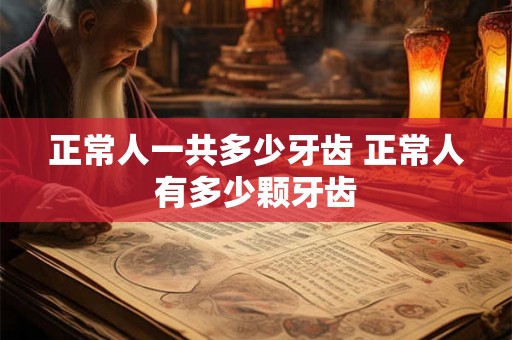 正常人一共多少牙齿 正常人有多少颗牙齿