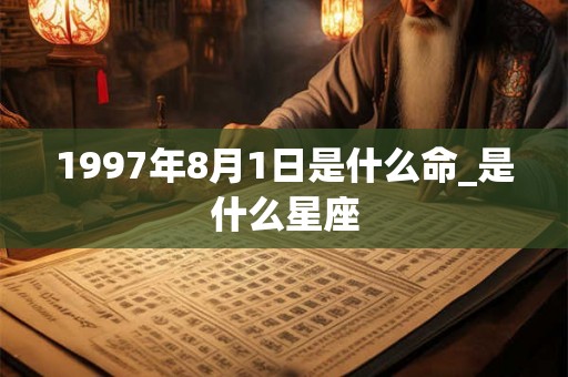 1997年8月1日是什么命_是什么星座