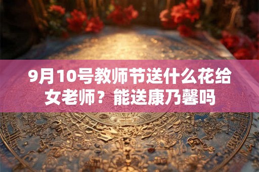 9月10号教师节送什么花给女老师？能送康乃馨吗