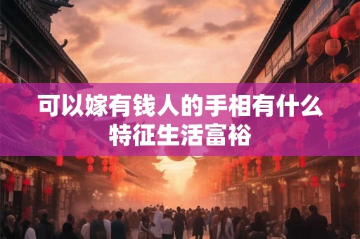 可以嫁有钱人的手相有什么特征生活富裕