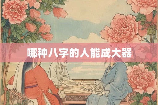 哪种八字的人能成大器 哪种八字的人能成大器