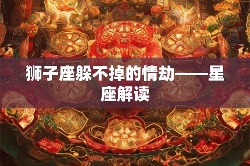 狮子座躲不掉的情劫——星座解读