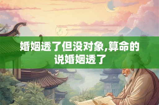 婚姻透了但没对象,算命的说婚姻透了