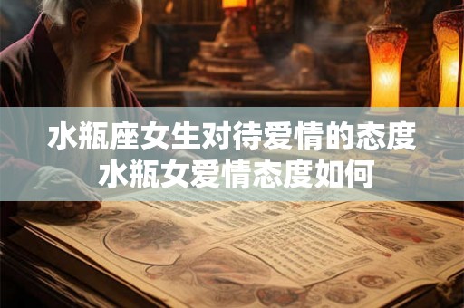 水瓶座女生对待爱情的态度 水瓶女爱情态度如何