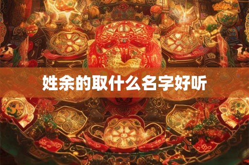 姓余的取什么名字好听