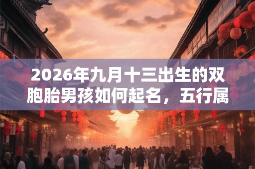 2026年九月十三出生的双胞胎男孩如何起名，五行属什么