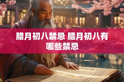 腊月初八禁忌 腊月初八有哪些禁忌