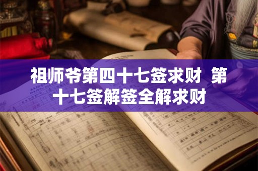 祖师爷第四十七签求财  第十七签解签全解求财
