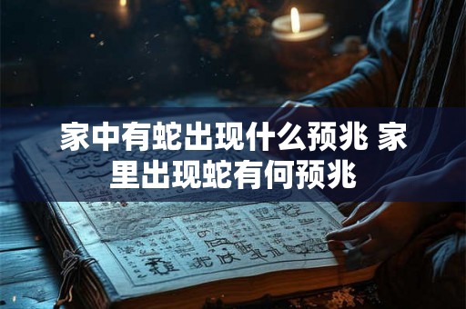 家中有蛇出现什么预兆 家里出现蛇有何预兆 家中有蛇出现什么预兆 家里出现蛇有何预兆