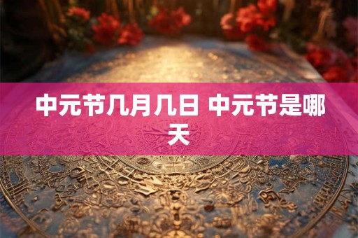 中元节几月几日 中元节是哪天 中元节几月几日 中元节是哪天