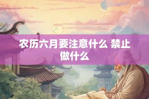 农历六月要注意什么 禁止做什么