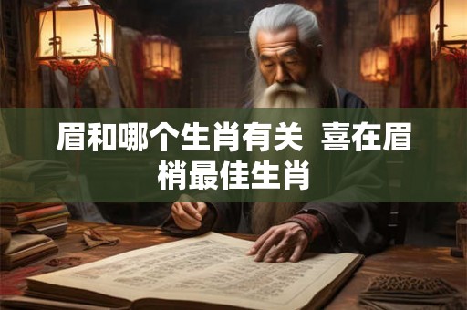 眉和哪个生肖有关  喜在眉梢最佳生肖