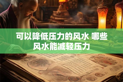可以降低压力的风水 哪些风水能减轻压力