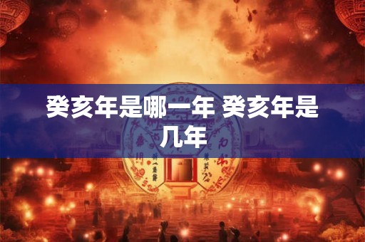 癸亥年是哪一年 癸亥年是几年