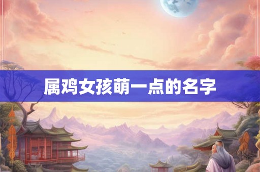 属鸡女孩萌一点的名字