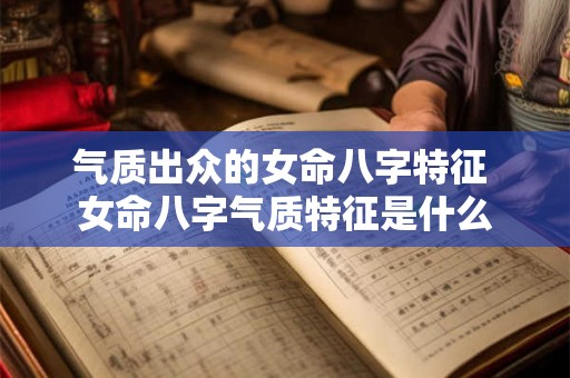 气质出众的女命八字特征 女命八字气质特征是什么