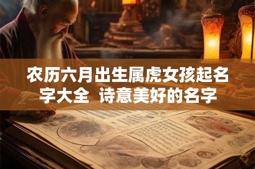 农历六月出生属虎女孩起名字大全  诗意美好的名字