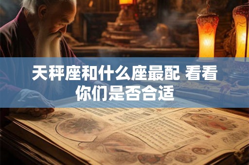 天秤座和什么座最配 看看你们是否合适