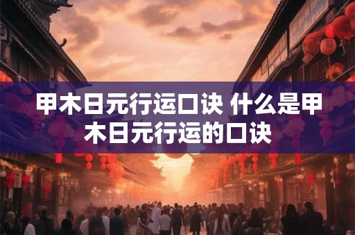 甲木日元行运口诀 什么是甲木日元行运的口诀