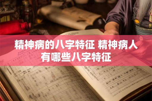 精神病的八字特征 精神病人有哪些八字特征