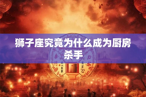 狮子座究竟为什么成为厨房杀手