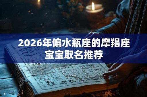2026年偏水瓶座的摩羯座宝宝取名推荐