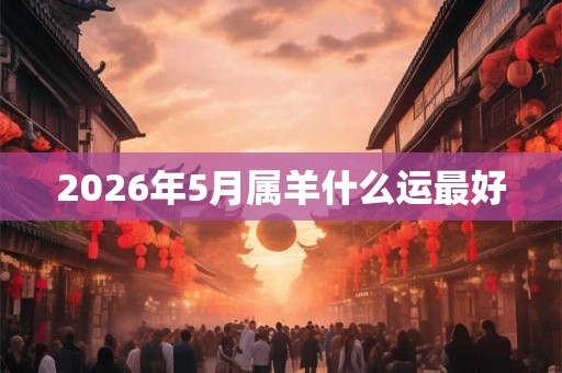 2026年5月属羊什么运最好