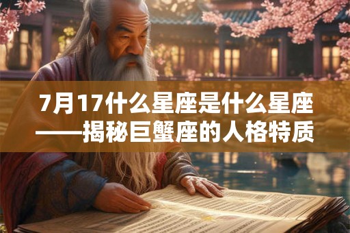 7月17什么星座是什么星座——揭秘巨蟹座的人格特质 7月17什么星座是什么星座——揭秘巨蟹座的人格特质