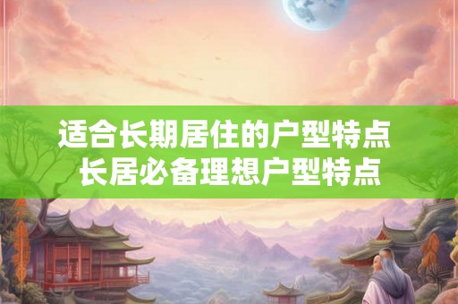 适合长期居住的户型特点 长居必备理想户型特点