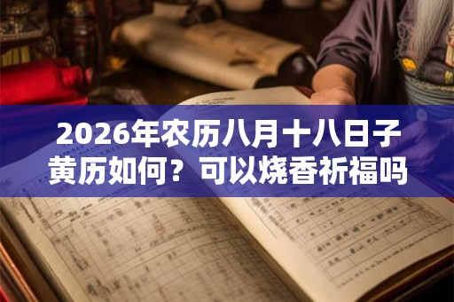 2026年农历八月十八日子黄历如何?可以烧香祈福吗? 2026年农历八月十八日子黄历如何?可以烧香祈福吗?