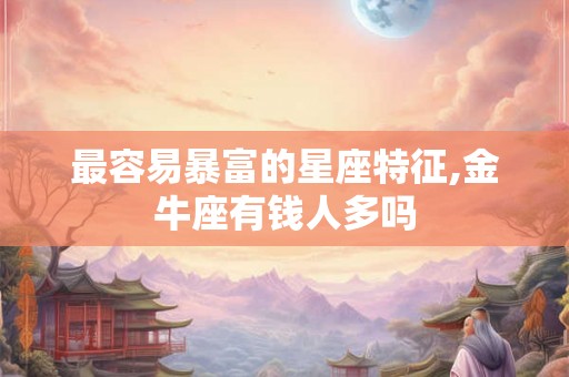 最容易暴富的星座特征,金牛座有钱人多吗