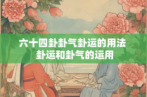六十四卦卦气卦运的用法  卦运和卦气的运用