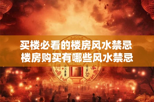 买楼必看的楼房风水禁忌 楼房购买有哪些风水禁忌