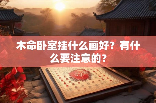木命卧室挂什么画好？有什么要注意的？