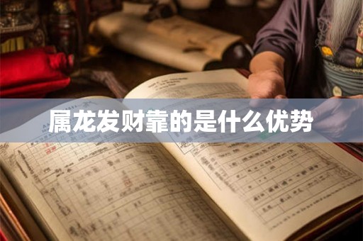 属龙发财靠的是什么优势 属龙发财靠的是什么优势